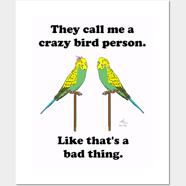 They call me a crazy bird person, budgies. Wall Art by Laughing Parrot